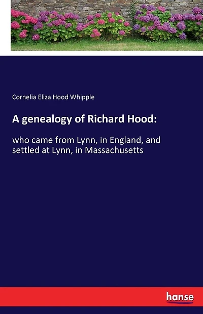 A genealogy of Richard Hood: who came from Lynn, in England, and settled at Lynn, in Massachusetts