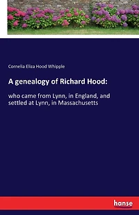A genealogy of Richard Hood: who came from Lynn, in England, and settled at Lynn, in Massachusetts