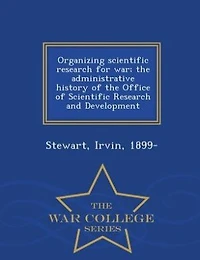 Organizing Scientific Research for war; the Administrative History of Office and Development