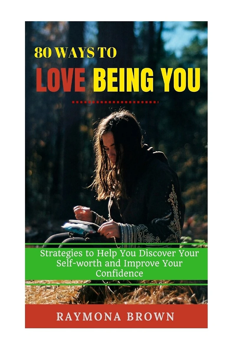 80 Ways to Love Being You: Strategies to Help You Discover Your Self-worth and Improve Your Confidence