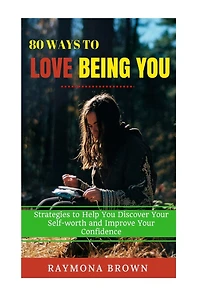 80 Ways to Love Being You: Strategies to Help You Discover Your Self-worth and Improve Your Confidence