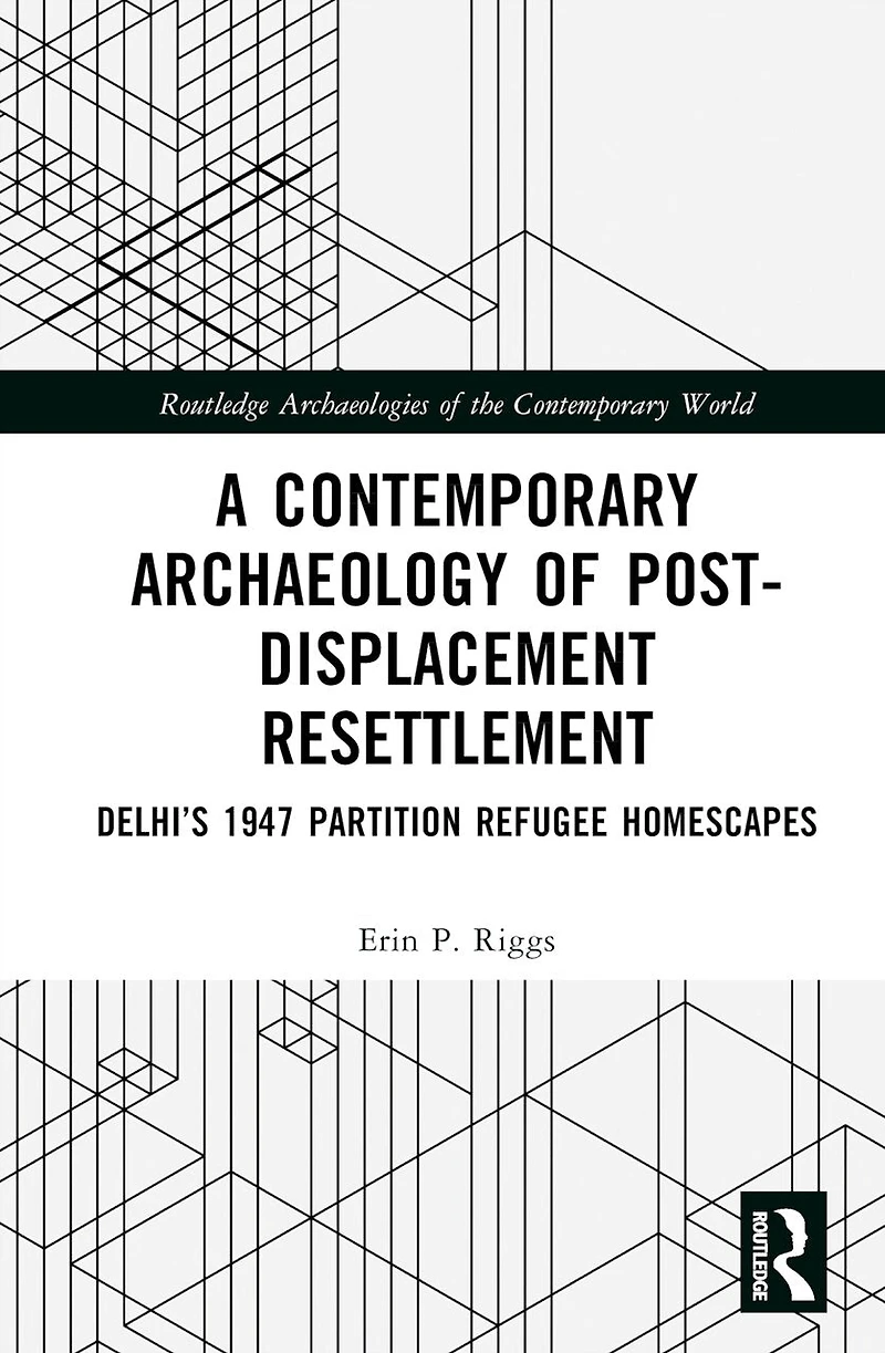 A Contemporary Archaeology of Post-Displacement Resettlement: Delhi's 1947 Partition Refugee Homescapes