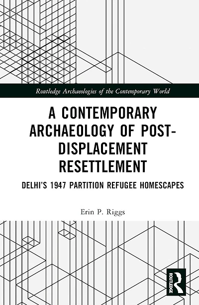 A Contemporary Archaeology of Post-Displacement Resettlement: Delhi's 1947 Partition Refugee Homescapes