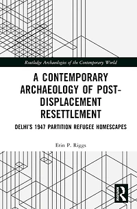 A Contemporary Archaeology of Post-Displacement Resettlement: Delhi's 1947 Partition Refugee Homescapes