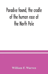 Paradise found, the cradle of the human race at the North Pole: a study of the primitive world