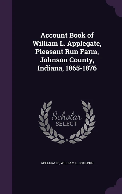Account Book of William L. Applegate, Pleasant Run Farm, Johnson County, Indiana, 1865-1876