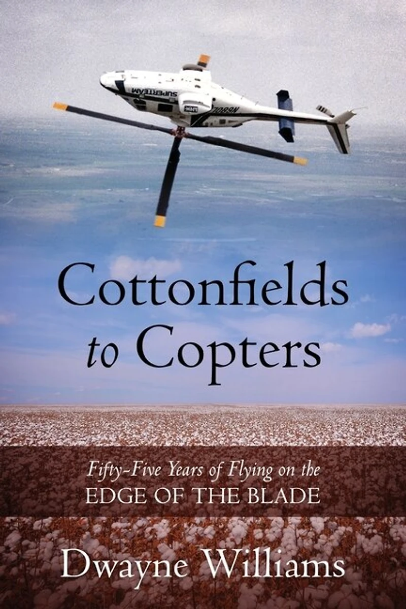 Cottonfields to Copters: Fifty-Five Years of Flying on the Edge of the Blade