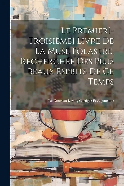 Le Premier[-Troisième] Livre De La Muse Folastre, Recherchée Des Plus Beaux Esprits De Ce Temps: De Nouveau Revue, Corrigée Et Augmentée