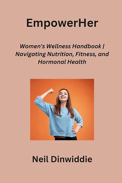 EmpowerHer: Women's Wellness Handbook Navigating Nutrition, Fitness, and Hormonal Health