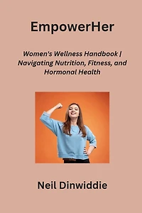 EmpowerHer: Women's Wellness Handbook Navigating Nutrition, Fitness, and Hormonal Health
