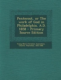 Pentecost, or The Work of God Philadelphia, A.D. 1858