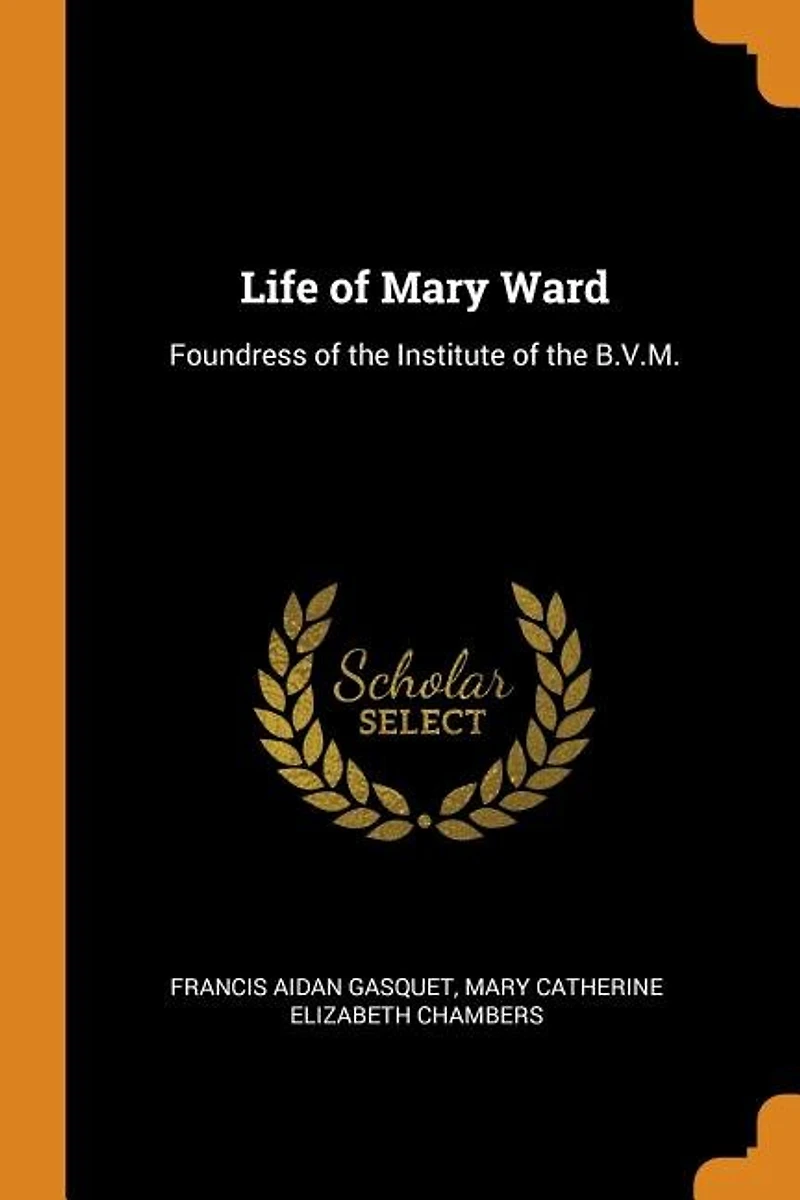 Life of Mary Ward: Foundress the Institute B.V.M.