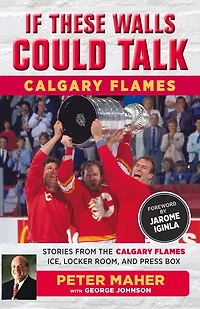 If These Walls Could Talk: Calgary Flames: Stories From The Flames Ice, Locker Room, And Press Box