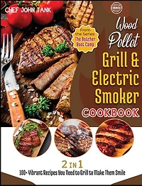 Wood Pellet Grill And Electric Smoker Cookbook [2 In 1]: 100+ Vibrant Recipes You Need To Grill To Make Them Smile