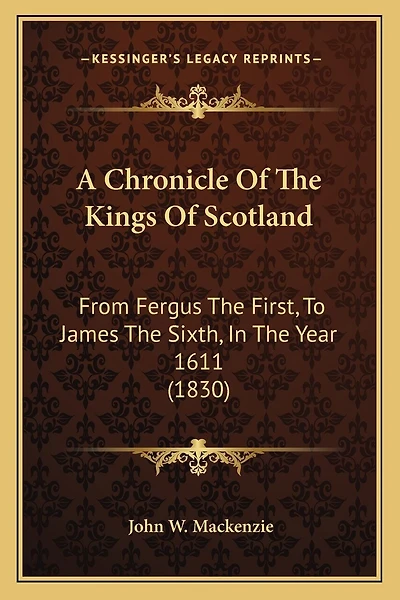 A Chronicle Of The Kings Of Scotland: From Fergus The First, To James The Sixth, In The Year 1611 (1830)