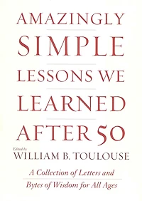 Amazingly Simple Lessons We Learned After 50: A Collection of Letters and Bytes of Wisdom for All Ages