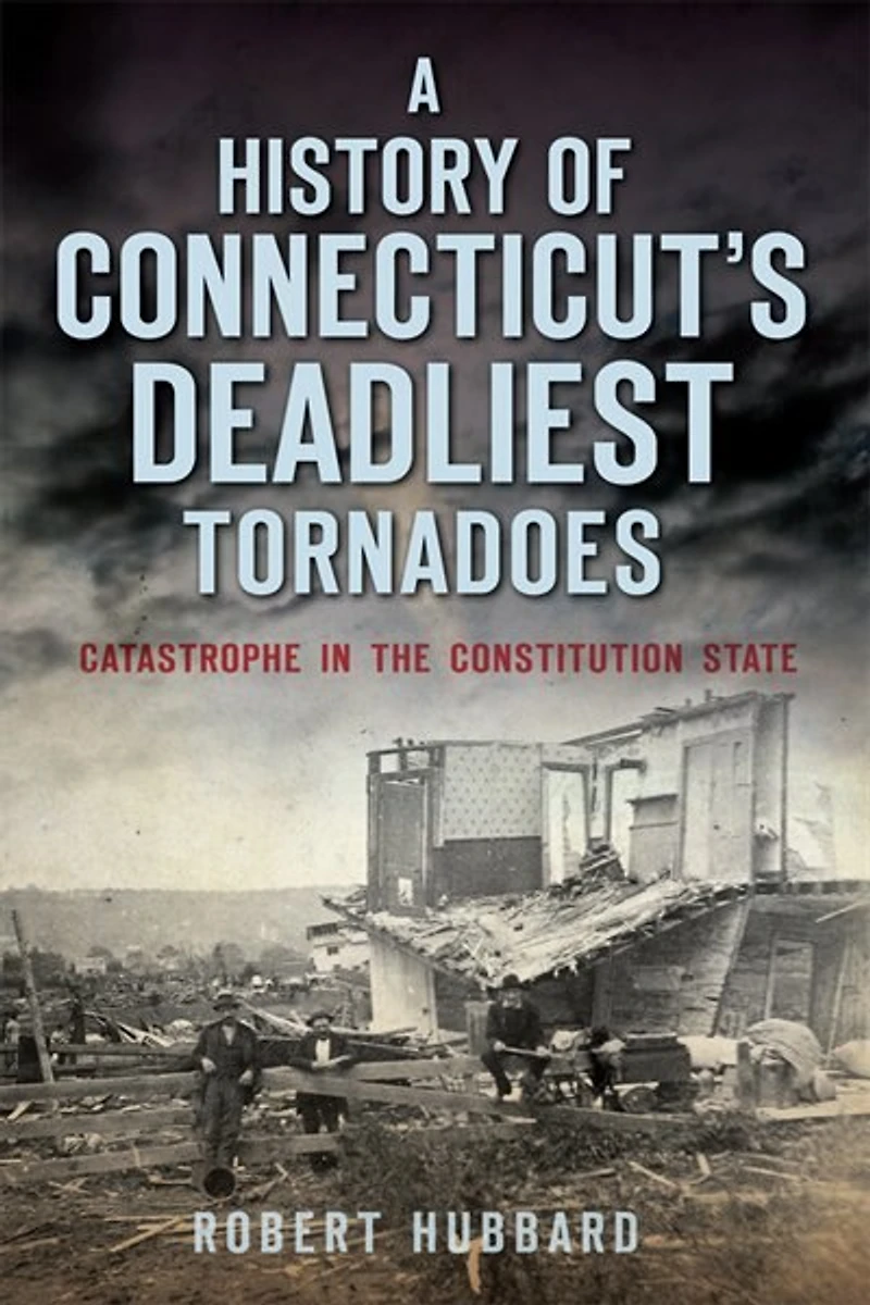A History of Connecticut's Deadliest Tornadoes: Catastrophe the Constitution State