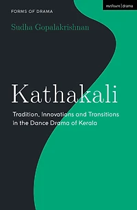 Kathakali: Tradition, Innovations and Transitions the Dance Drama of Kerala