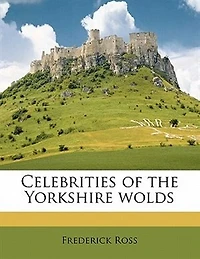 Celebrities of the Yorkshire Wolds (Classic Reprint)