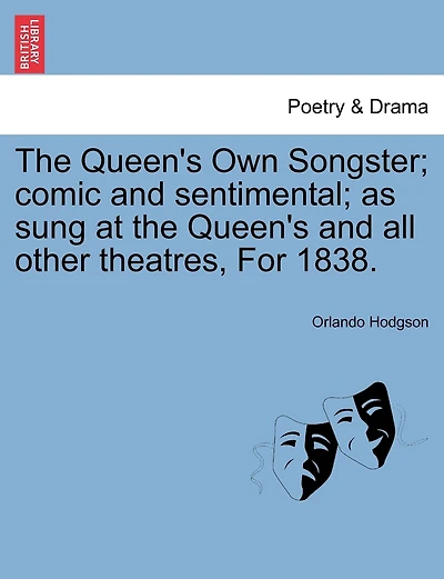 The Queen's Own Songster; Comic And Sentimental; As Sung At The Queen's And All Other Theatres, For 1838.