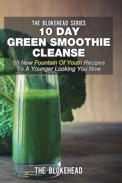 10 Day Green Smoothie Cleanse: 50 New Fountain Of Youth Recipes To A Younger Looking You Now