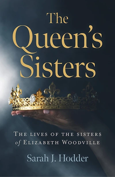 The Queen's Sisters: The Lives of the Sisters of Elizabeth Woodville