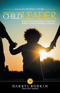 Parenting Your Child Leader: Strategies for Helping Achieve Their Leadership Potential