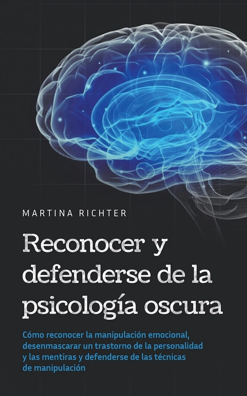 Reconocer y defenderse de la psicología oscura: Cómo reconocer la manipulación emocional, desenmascarar un trastorno de la personalidad y las mentiras y defenderse de las técnicas de manipulación