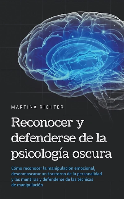 Reconocer y defenderse de la psicología oscura: Cómo reconocer la manipulación emocional, desenmascarar un trastorno de la personalidad y las mentiras y defenderse de las técnicas de manipulación