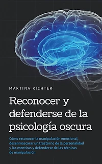Reconocer y defenderse de la psicología oscura: Cómo reconocer la manipulación emocional, desenmascarar un trastorno de la personalidad y las mentiras y defenderse de las técnicas de manipulación