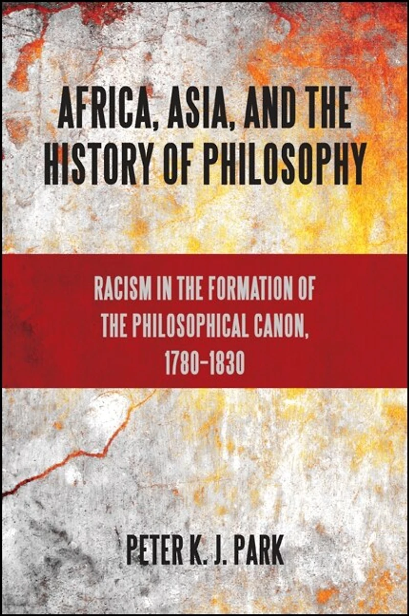 Africa, Asia, and the History of Philosophy: Racism Formation Philosophical Canon, 1780?1830