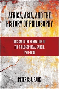 Africa, Asia, and the History of Philosophy: Racism Formation Philosophical Canon, 1780?1830