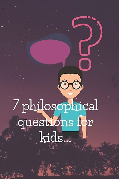 7 philosophical questions for kids: Seven of the most philosophical questions asked by kids, answered simply, with some exercises.
