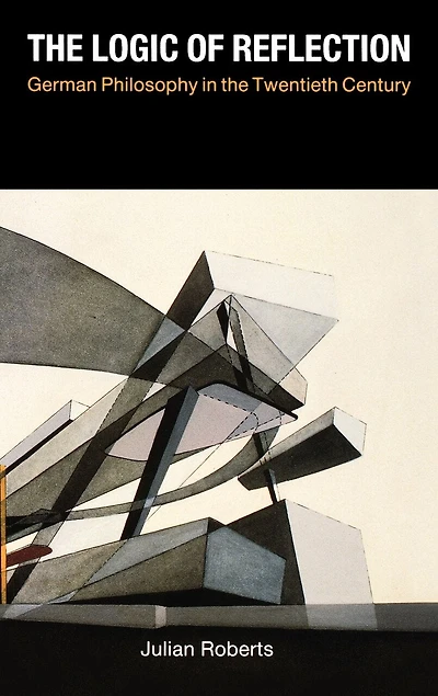The Logic of Reflection: German Philosophy in the Twentieth Century