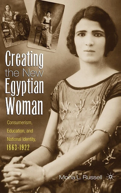Creating The New Egyptian Woman: Consumerism, Education, and National Identity, 1863-1922