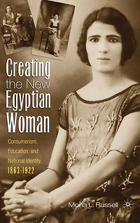 Creating The New Egyptian Woman: Consumerism, Education, and National Identity, 1863-1922