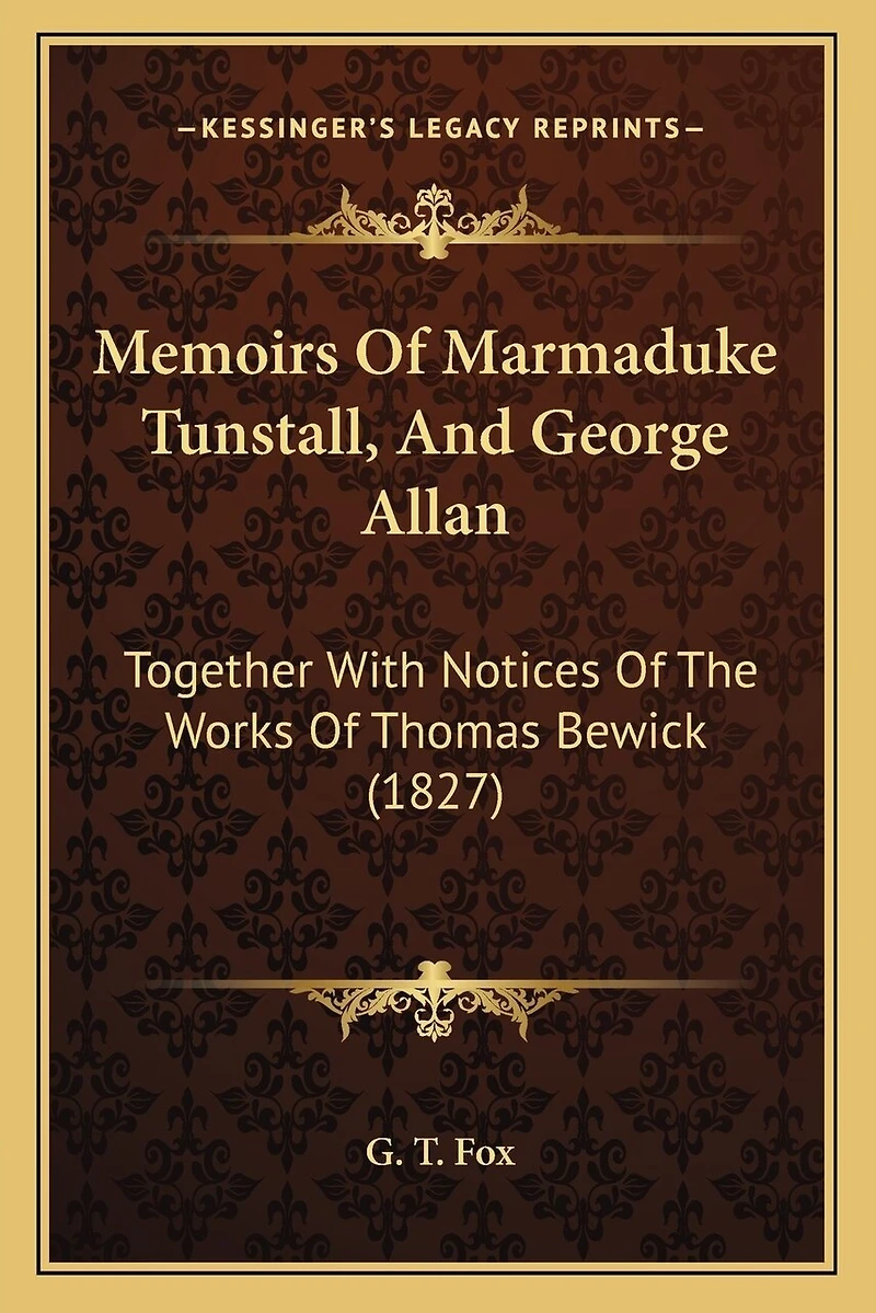 Memoirs Of Marmaduke Tunstall, And George Allan: Together With Notices Of The Works Of Thomas Bewick (1827)