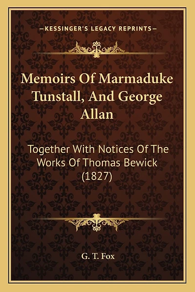 Memoirs Of Marmaduke Tunstall, And George Allan: Together With Notices Of The Works Of Thomas Bewick (1827)