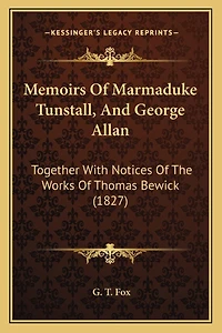Memoirs Of Marmaduke Tunstall, And George Allan: Together With Notices Of The Works Of Thomas Bewick (1827)