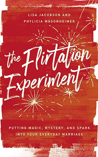 The Flirtation Experiment: Putting Magic, Mystery, And Spark Into Your Everyday Marriage
