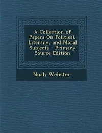 A Collection of Papers On Political, Literary, and Moral Subjects - Primary Source Edition