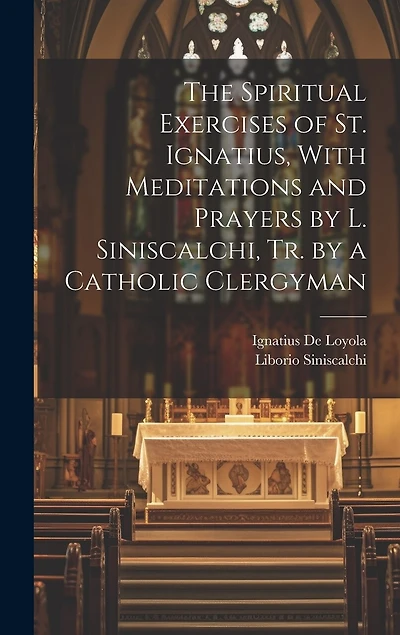 The Spiritual Exercises of St. Ignatius, With Meditations and Prayers by L. Siniscalchi, Tr. by a Catholic Clergyman