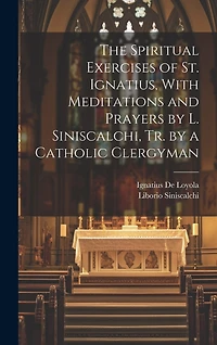 The Spiritual Exercises of St. Ignatius, With Meditations and Prayers by L. Siniscalchi, Tr. by a Catholic Clergyman