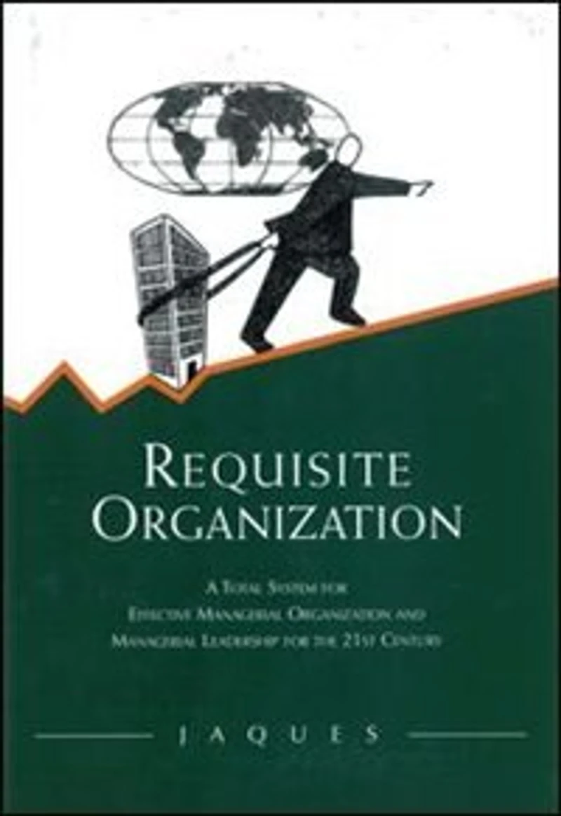 Requisite Organization: A Total System For Effective Managerial Organization And Leadership The 21st Century