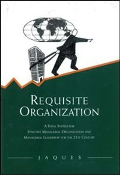 Requisite Organization: A Total System For Effective Managerial Organization And Leadership The 21st Century