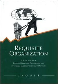 Requisite Organization: A Total System For Effective Managerial Organization And Leadership The 21st Century