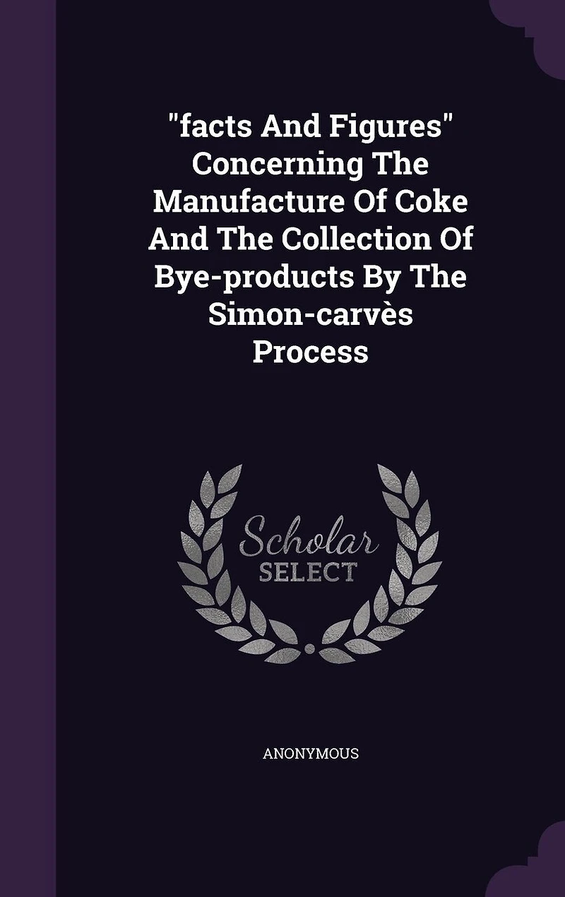 "facts And Figures" Concerning The Manufacture Of Coke And The Collection Of Bye-products By The Simon-carvès Process
