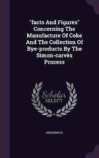 "facts And Figures" Concerning The Manufacture Of Coke And The Collection Of Bye-products By The Simon-carvès Process