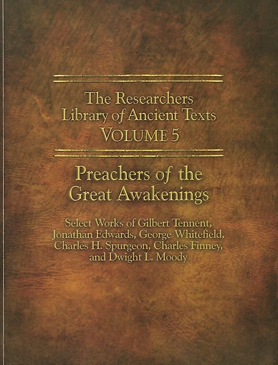 The Researchers Library of Ancient Texts - Volume V: Preachers of the Great Awakenings: Select Works of Gilbert Tennent, Jonathan Edwards, George Whitefield, Charles H. Spurgeon, Charles Finney, and Dwight L. Moody