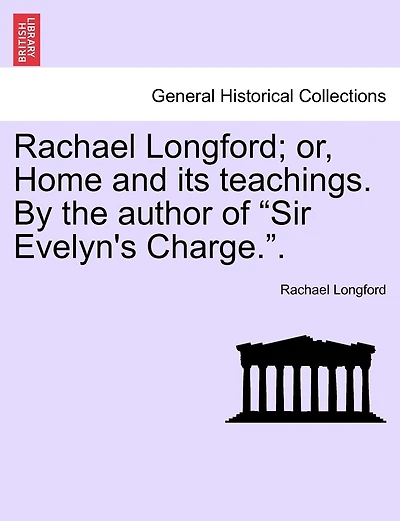 Rachael Longford; Or, Home and Its Teachings. by the Author of "Sir Evelyn's Charge.."
